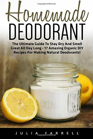 Download Homemade Deodorant: The Ultimate Guide To Stay Dry And Smell Great All Day Long - 17 Amazing Organic DIY Recipes For Making Natural Deodorants!  Homemade Beauty Products, Natural Beauty) - Julia Farrell | ePub