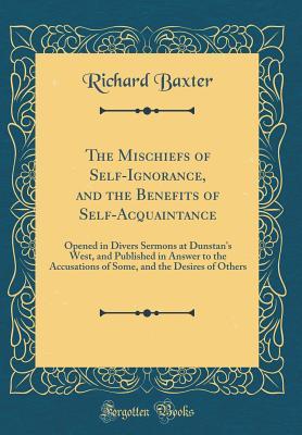 Read Online The Mischiefs of Self-Ignorance, and the Benefits of Self-Acquaintance: Opened in Divers Sermons at Dunstan's West, and Published in Answer to the Accusations of Some, and the Desires of Others (Classic Reprint) - Richard Baxter file in ePub