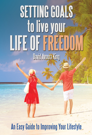 Read Online Setting Goals to Live Your Life of Freedom: An Easy Guide to Improving Your Lifestyle - David Avoura King file in ePub