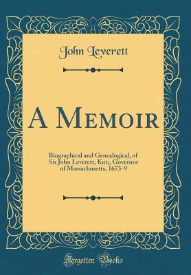 Download A Memoir: Biographical and Genealogical, of Sir John Leverett, Knt;, Governor of Massachusetts, 1673-9 (Classic Reprint) - John Leverett | ePub