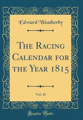 Download The Racing Calendar for the Year 1815, Vol. 43 (Classic Reprint) - Edward Weatherby file in PDF