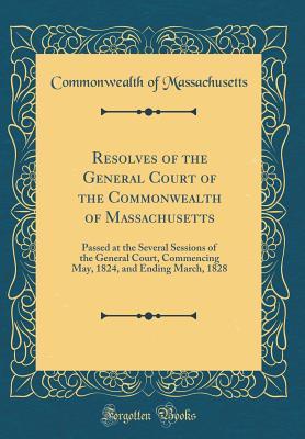 Full Download Resolves of the General Court of the Commonwealth of Massachusetts: Passed at the Several Sessions of the General Court, Commencing May, 1824, and Ending March, 1828 (Classic Reprint) - Commonwealth of Massachusetts file in ePub