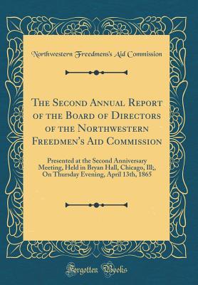 Full Download The Second Annual Report of the Board of Directors of the Northwestern Freedmen's Aid Commission: Presented at the Second Anniversary Meeting, Held in Bryan Hall, Chicago, Ill;, on Thursday Evening, April 13th, 1865 (Classic Reprint) - Northwestern Freedmens's Aid Commission file in ePub