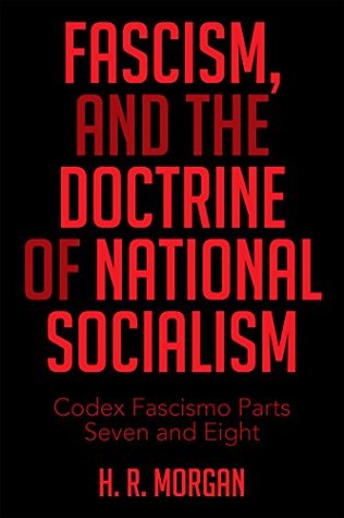 Download Fascism, and the Doctrine of National Socialism: Codex Fascismo Parts Seven and Eight - H.R. Morgan | PDF