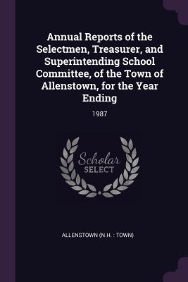 Read Online Annual Reports of the Selectmen, Treasurer, and Superintending School Committee, of the Town of Allenstown, for the Year Ending: 1987 - Allenstown Allenstown file in ePub