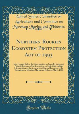 Download Northern Rockies Ecosystem Protection Act of 1993: Joint Hearing Before the Subcommittee on Specialty Crops and Natural Resources of the Committee on Agriculture and the Subcommittee on Environment and Natural Resources of the Committee on Merchant Marine - United States Committee on Ag Fisheries | PDF