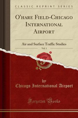 Download O'Hare Field-Chicago International Airport, Vol. 1: Air and Surface Traffic Studies (Classic Reprint) - Chicago International Airport file in PDF