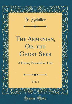 Read The Armenian, Or, the Ghost Seer, Vol. 1: A History Founded on Fact (Classic Reprint) - F Schiller | PDF