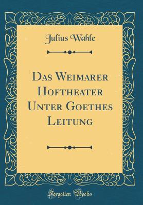 Download Das Weimarer Hoftheater Unter Goethes Leitung (Classic Reprint) - Julius Wahle | ePub