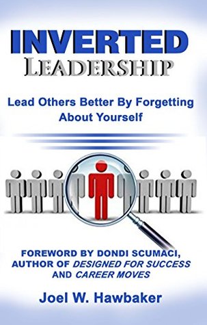 Read Inverted Leadership: Lead Others Better By Forgetting About Yourself - Joel Hawbaker | PDF