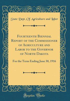 Read Online Fourteenth Biennial Report of the Commissioner of Agriculture and Labor to the Governor of North Dakota: For the Term Ending June 30, 1916 (Classic Reprint) - State Dept of Agriculture and Labor file in PDF