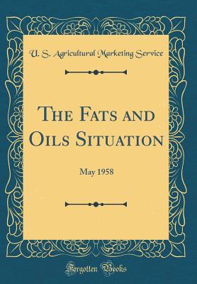 Full Download The Fats and Oils Situation: May 1958 (Classic Reprint) - U S Agricultural Marketing Service | ePub