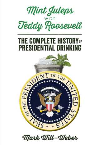 Full Download Mint Juleps with Teddy Roosevelt: The Complete History of Presidential Drinking - Mark Will-Weber file in ePub