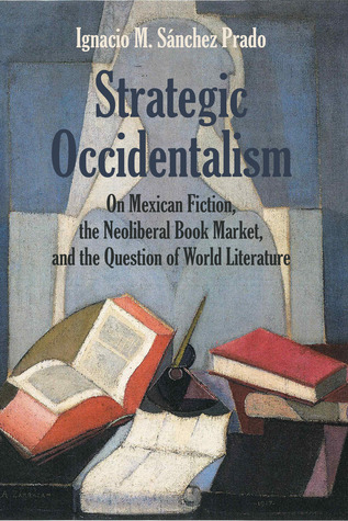 Download Strategic Occidentalism: On Mexican Fiction, the Neoliberal Book Market, and the Question of World Literature - Ignacio M. Sánchez Prado file in ePub