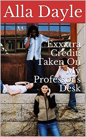 Read Exxxtra Credit: Taken On My Professor's Desk (Exxxtra Credit College Book 1) - Alla Dayle | ePub