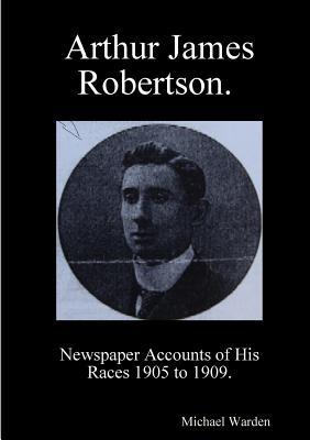 Full Download Arthur James Robertson. Newspaper Accounts of His Races 1905 to 1909. - Michael D. Warden | PDF