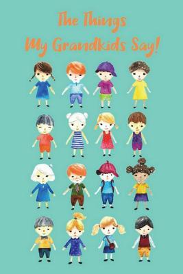 Read The Things My Grandkids Say: A Journal of Cherished Quotes and Witticisms by My Grandchildren - B.G. Jenkins | PDF