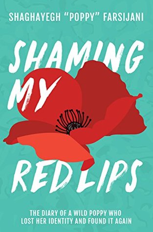 Full Download Shaming My Red Lips: The Diary of a Wild Poppy Who Lost Her Identity and Found It Again - Shaghayegh Poppy Farsijani | PDF