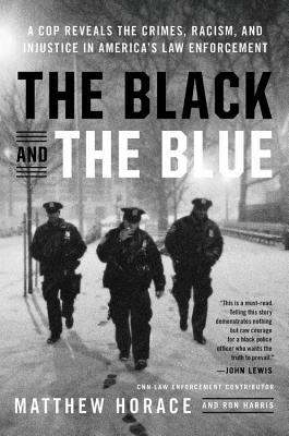 Read Online The Black and the Blue: A Cop Reveals the Crimes and Racism in America's Law Enforcement and the Search for Change - Matthew Horace | PDF