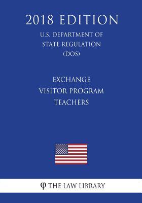 Read Online Exchange Visitor Program - Teachers (U.S. Department of State Regulation) (Dos) (2018 Edition) - The Law Library | PDF