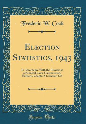 Download Election Statistics, 1943: In Accordance with the Provisions of General Laws, (Tercentenary Edition), Chapter 54, Section 133 (Classic Reprint) - Frederic W Cook | PDF