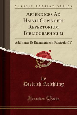 Read Online Appendices Ad Hainii-Copingeri Repertorium Bibliographicum: Additiones Et Emendationes; Fasciculus IV (Classic Reprint) - Dietrich Reichling file in ePub