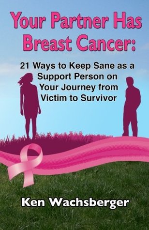 Read Your Partner Has Breast Cancer: 21 Ways to Keep Sane as a Support Person on Your Journey from Victim to Survivor - Ken Wachsberger file in PDF
