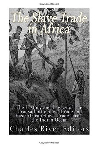 Full Download The Slave Trade in Africa: The History and Legacy of the Transatlantic Slave Trade and East African Slave Trade across the Indian Ocean - Charles River Editors | PDF