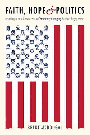 Full Download Faith, Hope & Politics: Inspiring a New Generation to Community-Changing Political Engagement - Brent McDougal file in ePub