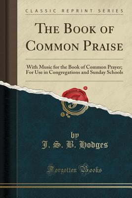 Full Download The Book of Common Praise: With Music for the Book of Common Prayer; For Use in Congregations and Sunday Schools (Classic Reprint) - J.S.B. Hodges | ePub