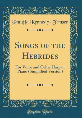 Read Online Songs of the Hebrides: For Voice and Celtic Harp or Piano (Simplified Version) (Classic Reprint) - Patuffa Kennedy-Fraser | ePub