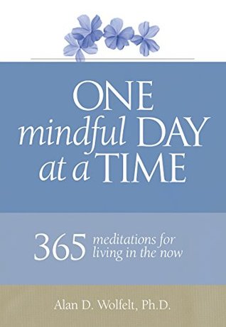 Full Download One Mindful Day at a Time: 365 meditations on living in the now - Alan D. Wolfelt | PDF