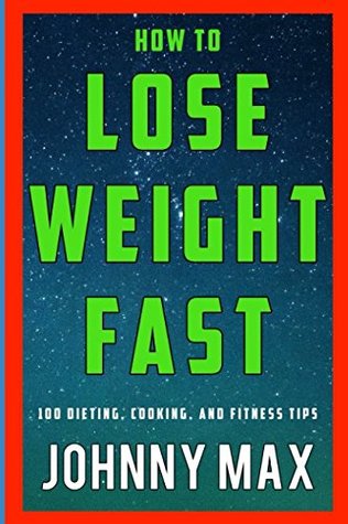 Read Online How to Lose Weight Fast: 100 Dieting, Cooking, and Fitness Tips - Johnny Max | PDF