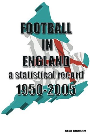 Read Online Football in England: A Statistical Record 1950-2005 - Alexander Graham file in PDF