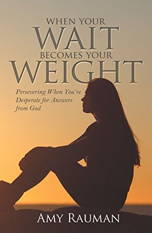 Read When Your Wait Becomes Your Weight: Persevering When You’Re Desperate for Answers from God - Amy Rauman | PDF