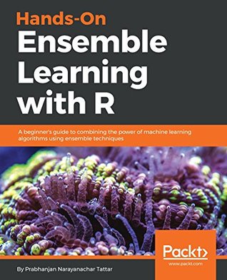 Full Download Hands-On Ensemble Learning with R: A beginner's guide to combining the power of machine learning algorithms using ensemble techniques - Prabhanjan Narayanachar Tattar file in PDF