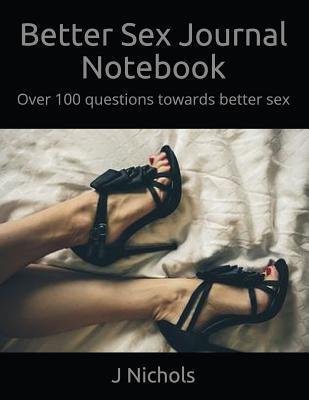 Read Online Better Sex Journal Notebook: Over 100 Questions Towards Better Sex - J Nichols | ePub