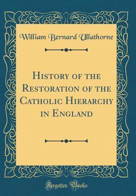 Read History of the Restoration of the Catholic Hierarchy in England (Classic Reprint) - William Bernard Ullathorne | ePub