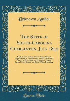 Full Download The State of South-Carolina Charleston, July 1842: Hugh Wilson, William m'Cants Edward Becket, Hugh Wilson, Jr., Complainants, and the Presbyterian Church of Johns Island and Wadmalaw, Thomas Legare Kinsey Burden, and Elipha White, Defendants - Unknown file in ePub