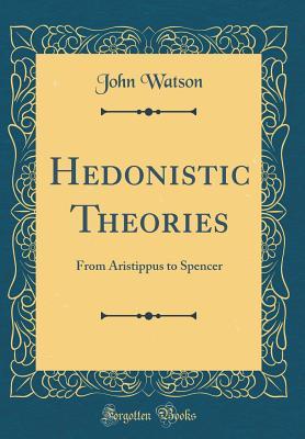 Read Online Hedonistic Theories: From Aristippus to Spencer (Classic Reprint) - John Watson | PDF