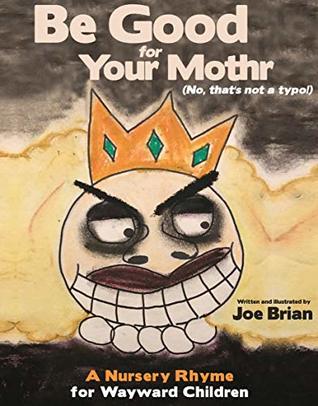 Read Online Be Good for Your Mothr: A Nursery Rhyme for Wayward Children - Joe Brian | PDF
