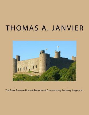 Full Download The Aztec Treasure-House a Romance of Contemporary Antiquity: Large Print - Thomas A. Janvier | PDF