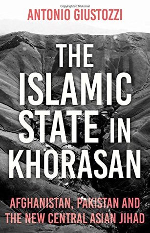 Full Download The Islamic State in Khorasan: Afghanistan, Pakistan and the New Central Asian Jihad - Antonio Giustozzi | PDF