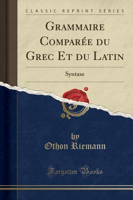 Download Grammaire Compar�e Du Grec Et Du Latin: Syntaxe (Classic Reprint) - Othon Riemann file in ePub