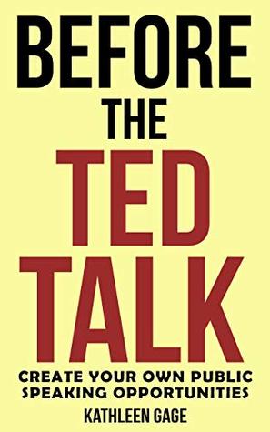 Read Online Before the Ted Talk: Create Your Own Public Speaking Opportunities - Kathleen Gage | PDF