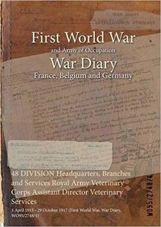 Read 48 Division Headquarters, Branches and Services Royal Army Veterinary Corps Assistant Director Veterinary Services: 3 April 1915 - 29 October 1917 (First World War, War Diary, Wo95/2748/4) - British War Office file in PDF