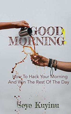Read Good Morning!: How To Hack Your Morning And Win The Rest Of The Day - Seye Kuyinu | PDF