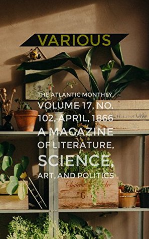 Download The Atlantic Monthly, Volume 17, No. 102, April, 1866A Magazine of Literature, Science, Art, and Politics - Various file in ePub