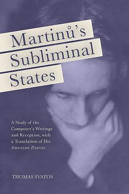 Download Martinu's Subliminal States: A Study of the Composer's Writings and Reception, with a Translation of His american Diaries - Thomas Svatos | ePub
