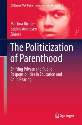 Read Online The Politicization of Parenthood: Shifting private and public responsibilities in education and child rearing: 5 (Children’s Well-Being: Indicators and Research) - Martina Richter file in ePub